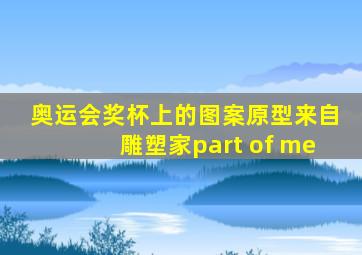 奥运会奖杯上的图案原型来自雕塑家part of me